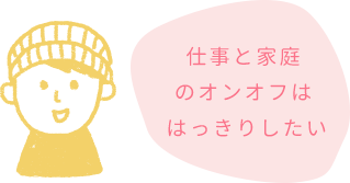 仕事と家庭のオンオフははっきりしたい