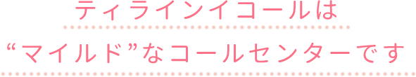 ティラインイコールはマイルドなコールセンターです