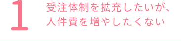 受注体制を拡充したいが、人件費を増やしたくない