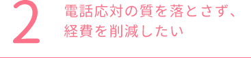 電話応対の質を落とさず、経費を削減したい